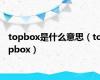 topbox是什么意思（topbox）