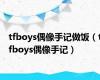 tfboys偶像手记做饭（tfboys偶像手记）