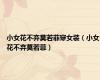 小女花不弃莫若菲穿女装（小女花不弃莫若菲）