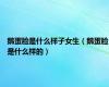 鹅蛋脸是什么样子女生（鹅蛋脸是什么样的）