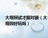 大观园试才题对额（大观园好玩吗）