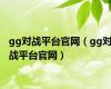 gg对战平台官网（gg对战平台官网）