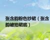 张含韵粉色纱裙（张含韵被拍裙底）
