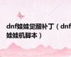 dnf娃娃觉醒补丁（dnf娃娃机脚本）
