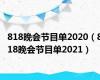818晚会节目单2020（818晚会节目单2021）