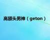 高额头男神（geton）