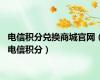 电信积分兑换商城官网（电信积分）