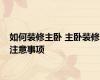 如何装修主卧 主卧装修注意事项