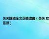 关关雎鸠全文正确读音（关关 欢乐颂）