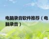 电脑录音软件推荐（电脑录音）