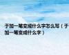 于加一笔变成什么字怎么写（于加一笔变成什么字）