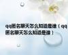 qq匿名聊天怎么知道是谁（qq匿名聊天怎么知道是谁）