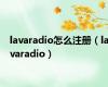 lavaradio怎么注册（lavaradio）