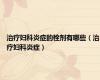 治疗妇科炎症的栓剂有哪些（治疗妇科炎症）