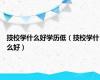 技校学什么好学历低（技校学什么好）