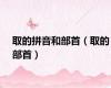 取的拼音和部首（取的部首）