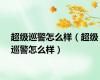 超级巡警怎么样（超级巡警怎么样）