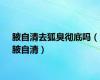 腋自清去狐臭彻底吗（腋自清）