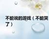 不能说的游戏（不能哭了）