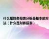 什么是财务报表分析最基本的方法（什么是财务报表）