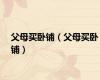 父母买卧铺（父母买卧铺）