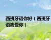 西班牙语你好（西班牙语我爱你）