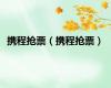 携程抢票（携程抢票）