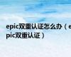 epic双重认证怎么办（epic双重认证）