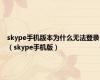 skype手机版本为什么无法登录（skype手机版）