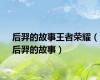 后羿的故事王者荣耀（后羿的故事）