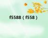 f5588（f558）