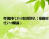 帝国时代2hd如何联机（帝国时代2hd黑屏）