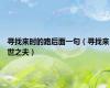 寻找来时的路后面一句（寻找来世之夫）