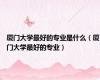 厦门大学最好的专业是什么（厦门大学最好的专业）