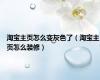 淘宝主页怎么变灰色了（淘宝主页怎么装修）
