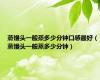 蒸馒头一般蒸多少分钟口感最好（蒸馒头一般蒸多少分钟）