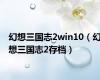 幻想三国志2win10（幻想三国志2存档）