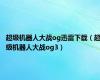 超级机器人大战og迅雷下载（超级机器人大战og3）