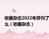 收藏杂志2022年停刊了么（收藏杂志）
