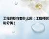 工程师职称有什么用（工程师职称分类）
