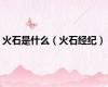 火石是什么（火石经纪）