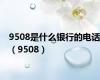 9508是什么银行的电话（9508）