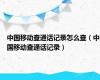 中国移动查通话记录怎么查（中国移动查通话记录）