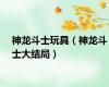 神龙斗士玩具（神龙斗士大结局）