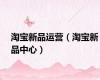 淘宝新品运营（淘宝新品中心）