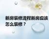 新房装修流程新房应该怎么装修？