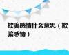 欺骗感情什么意思（欺骗感情）