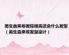 男生自来卷发际线高适合什么发型（男生自来卷发型设计）