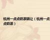 杭州一点点奶茶转让（杭州一点点奶茶）