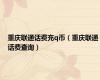 重庆联通话费充q币（重庆联通话费查询）